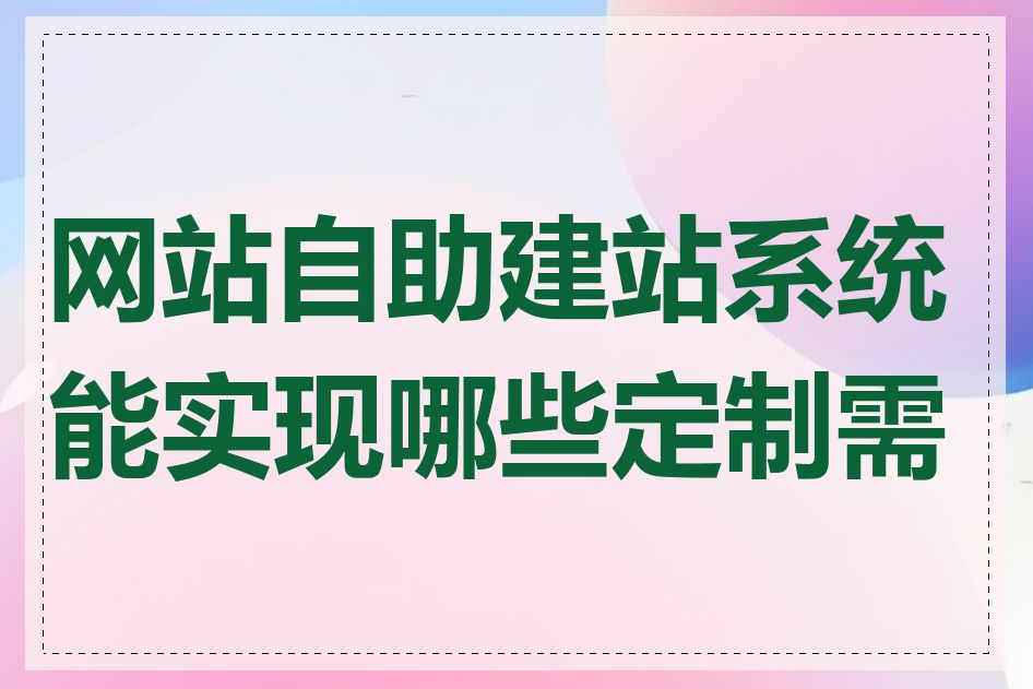 网站自助建站系统能实现哪些定制需求