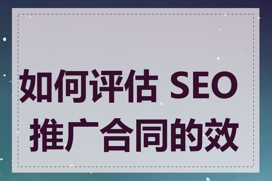 如何评估 SEO 推广合同的效果