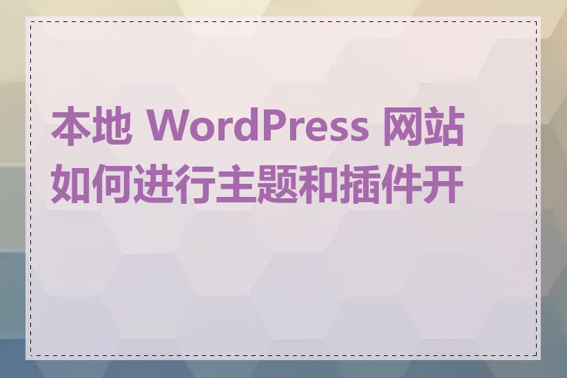 本地 WordPress 网站如何进行主题和插件开发