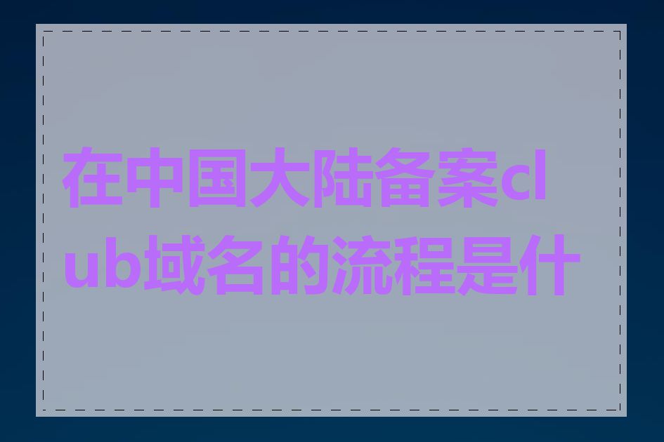 在中国大陆备案club域名的流程是什么