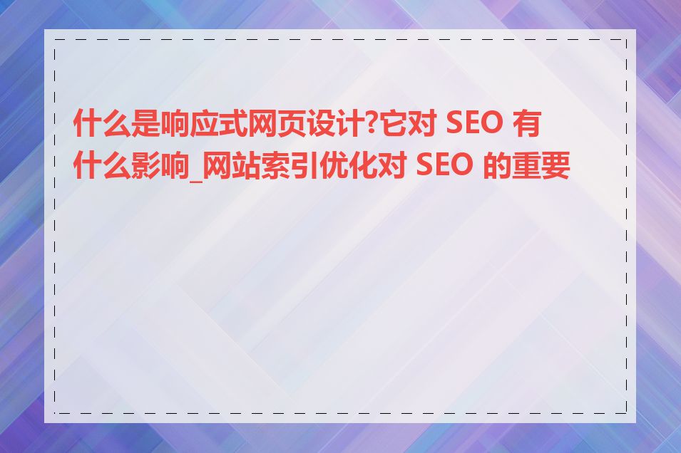 什么是响应式网页设计?它对 SEO 有什么影响_网站索引优化对 SEO 的重要性