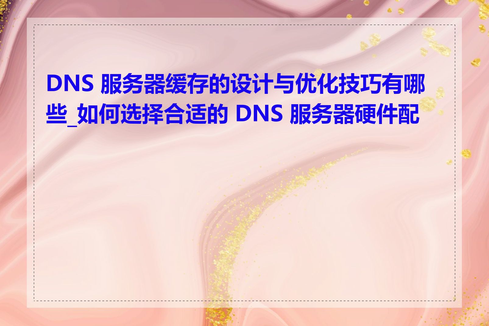 DNS 服务器缓存的设计与优化技巧有哪些_如何选择合适的 DNS 服务器硬件配置