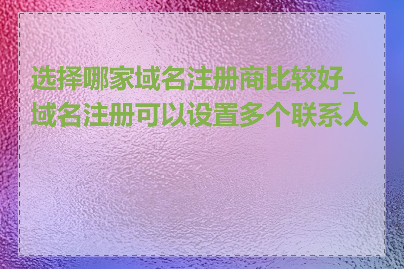 选择哪家域名注册商比较好_域名注册可以设置多个联系人吗