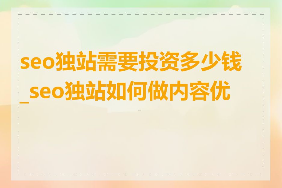 seo独站需要投资多少钱_seo独站如何做内容优化