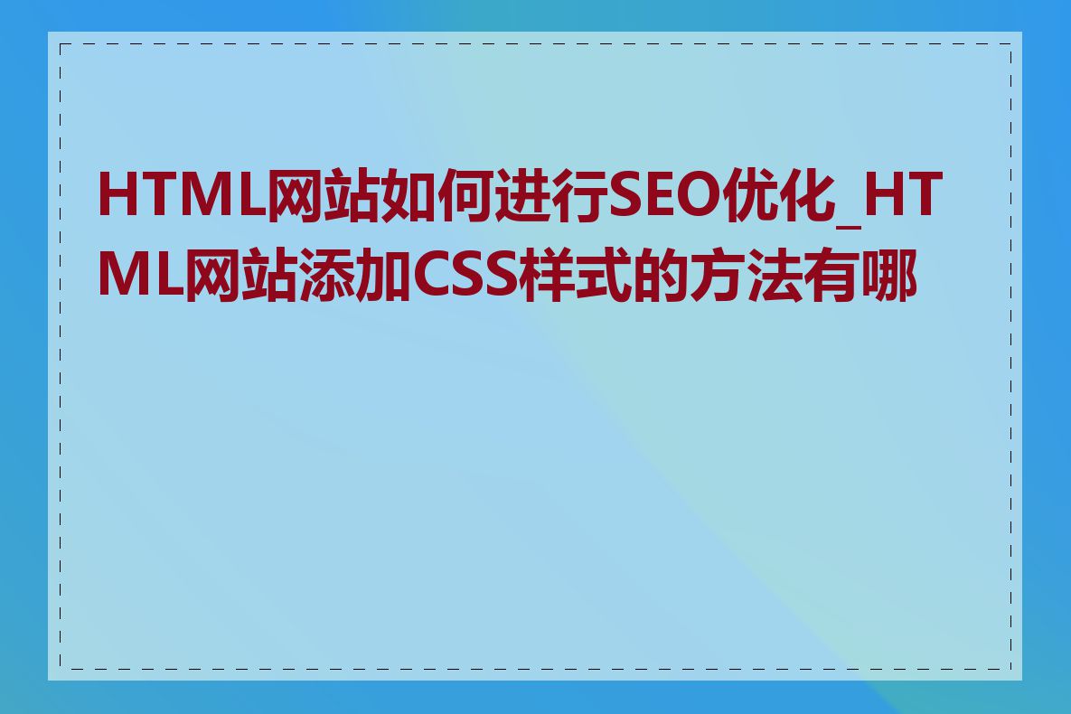 HTML网站如何进行SEO优化_HTML网站添加CSS样式的方法有哪些