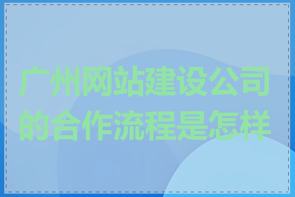 广州网站建设公司的合作流程是怎样的