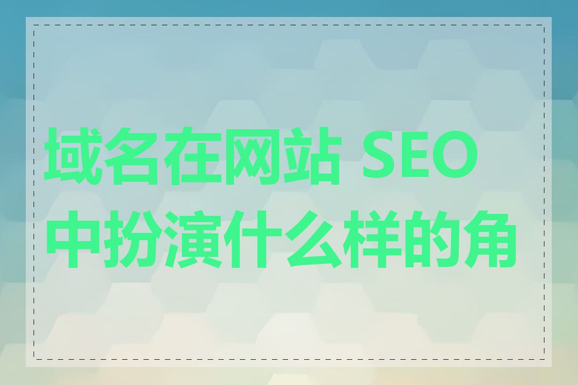 域名在网站 SEO 中扮演什么样的角色