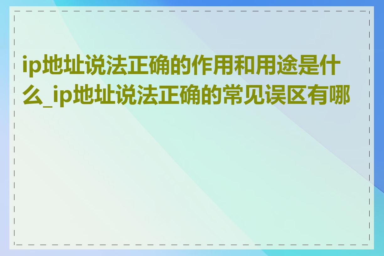 ip地址说法正确的作用和用途是什么_ip地址说法正确的常见误区有哪些