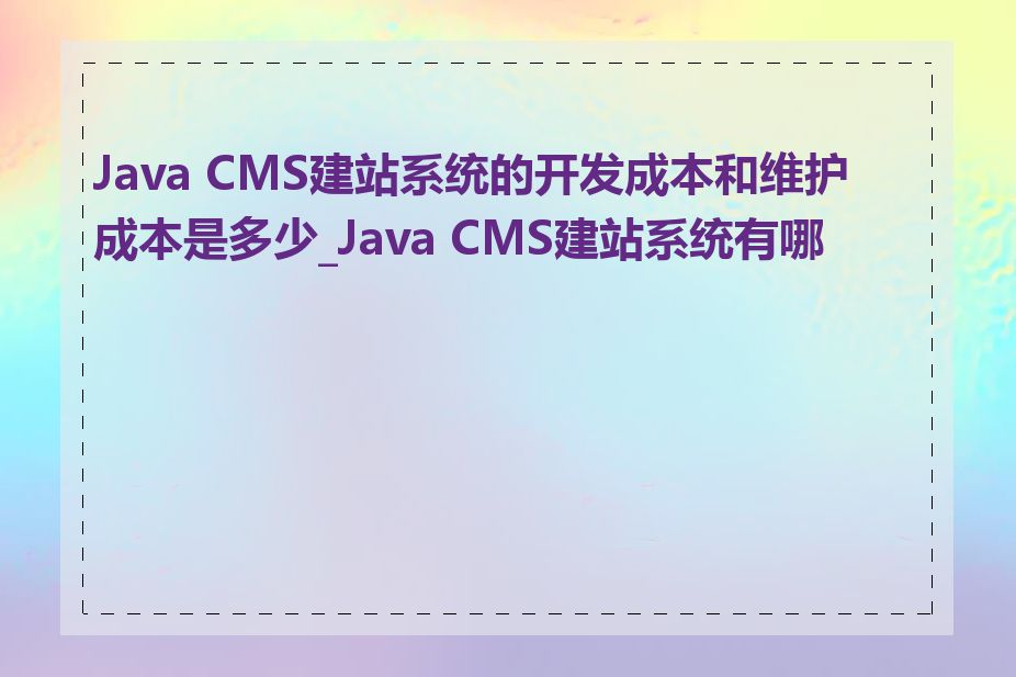 Java CMS建站系统的开发成本和维护成本是多少_Java CMS建站系统有哪些
