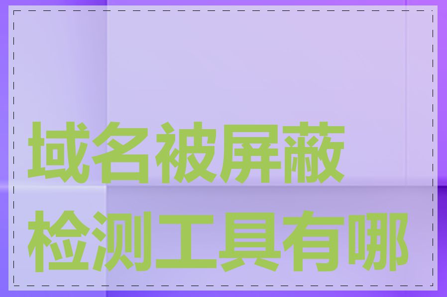 域名被屏蔽检测工具有哪些