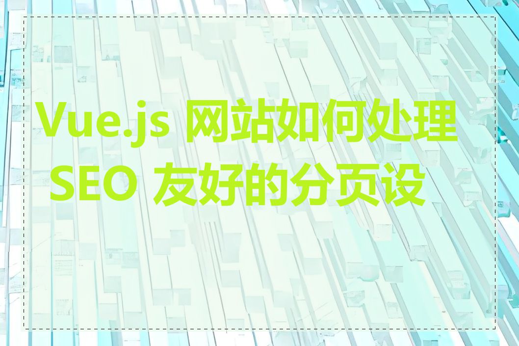 Vue.js 网站如何处理 SEO 友好的分页设计