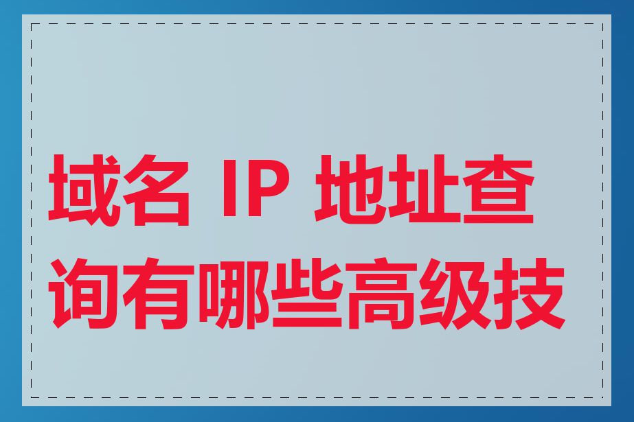 域名 IP 地址查询有哪些高级技巧
