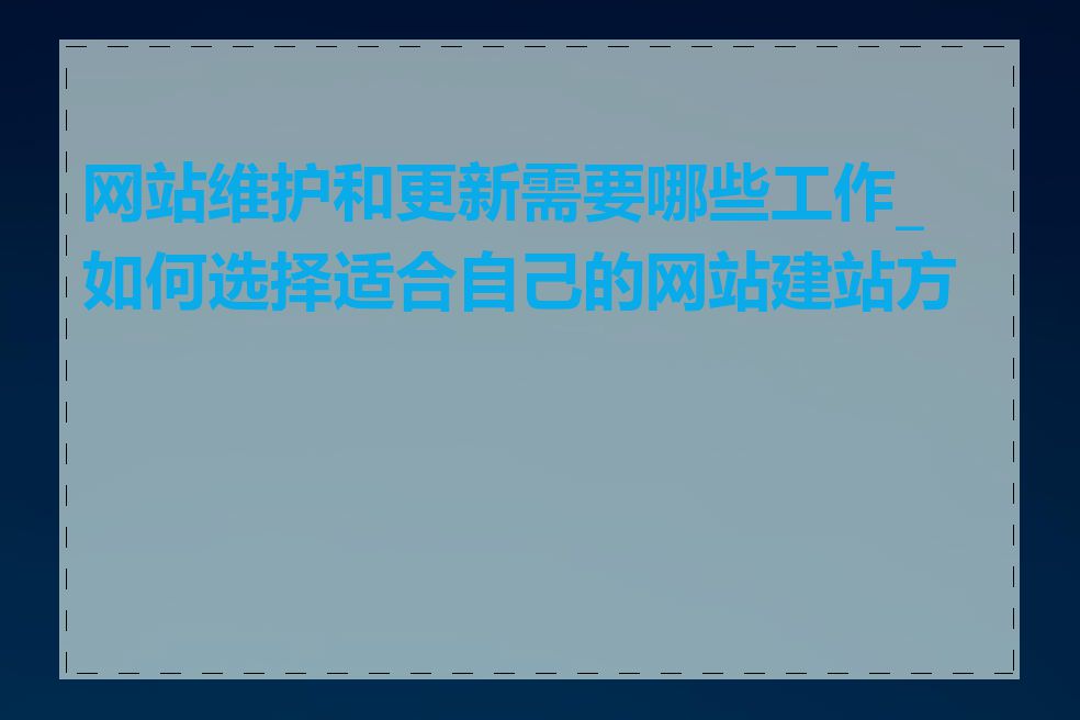 网站维护和更新需要哪些工作_如何选择适合自己的网站建站方式