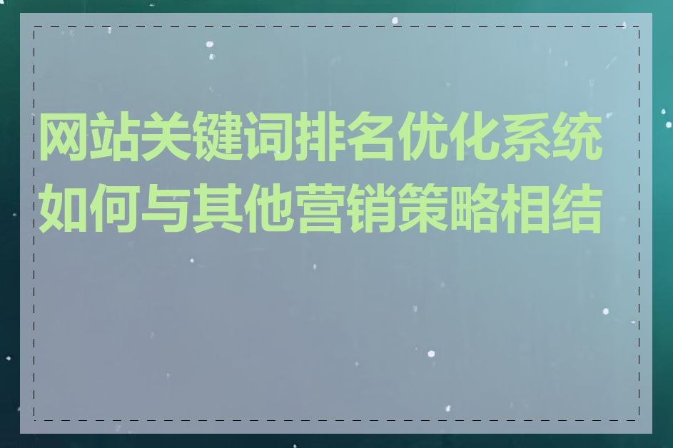 网站关键词排名优化系统如何与其他营销策略相结合