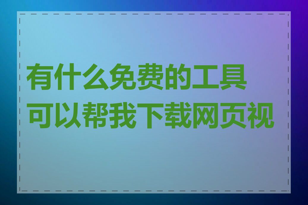 有什么免费的工具可以帮我下载网页视频