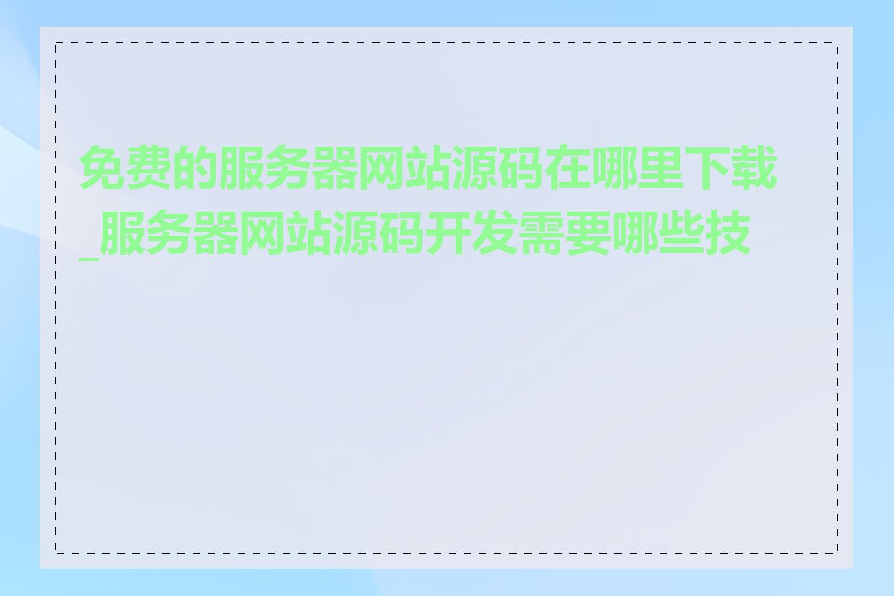 免费的服务器网站源码在哪里下载_服务器网站源码开发需要哪些技能