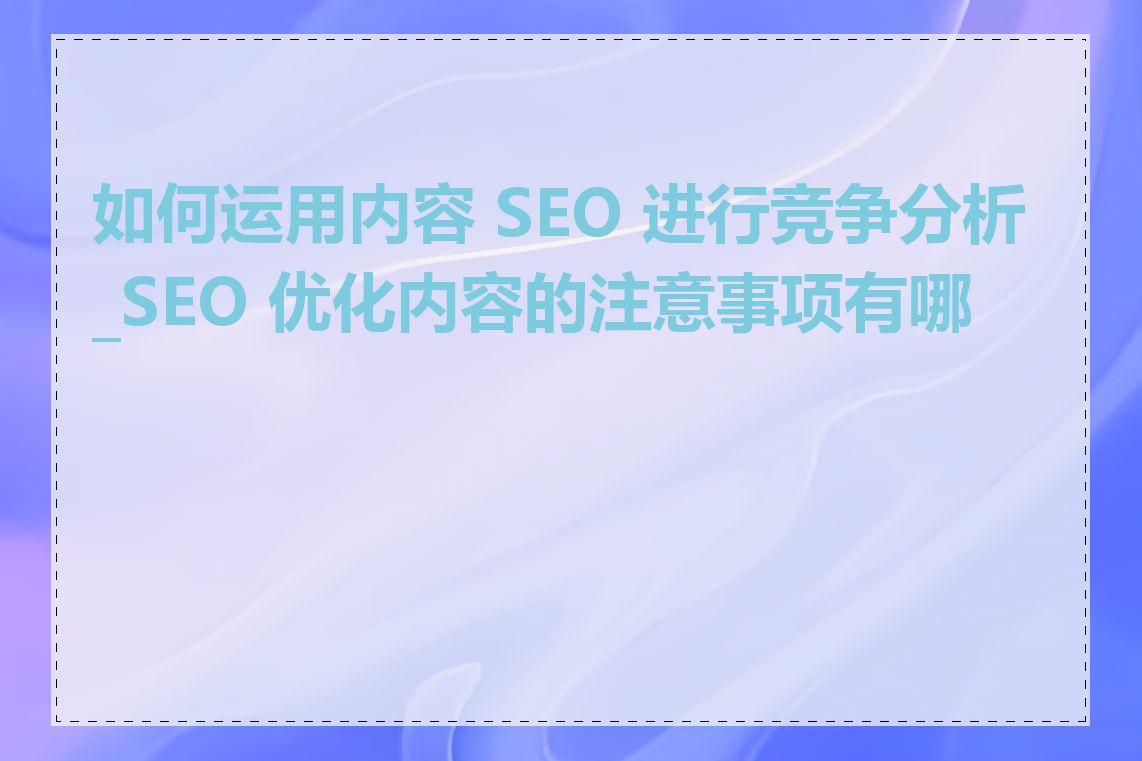 如何运用内容 SEO 进行竞争分析_SEO 优化内容的注意事项有哪些