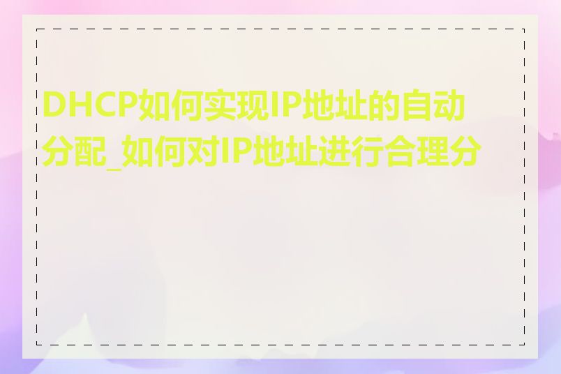 DHCP如何实现IP地址的自动分配_如何对IP地址进行合理分配