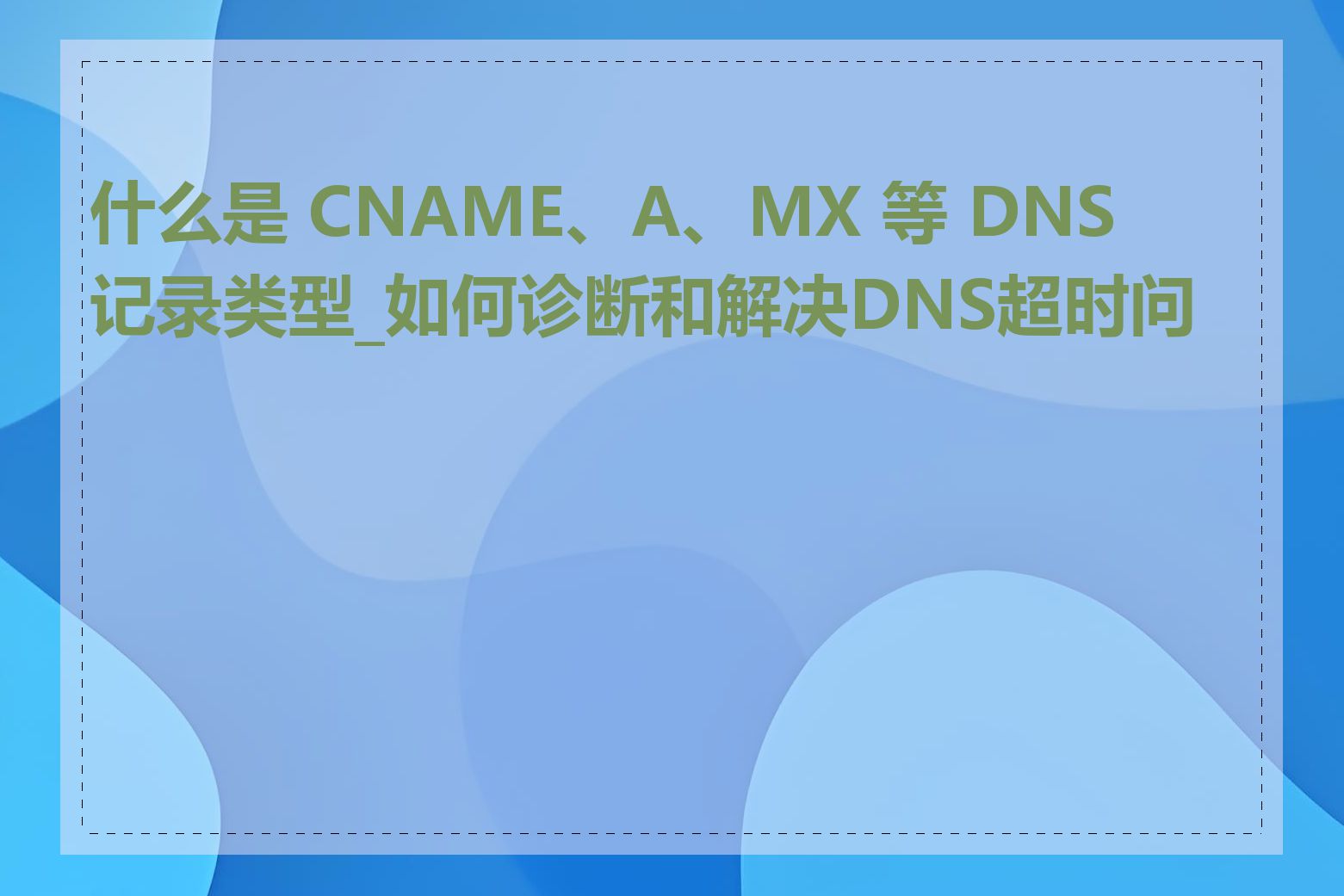 什么是 CNAME、A、MX 等 DNS 记录类型_如何诊断和解决DNS超时问题