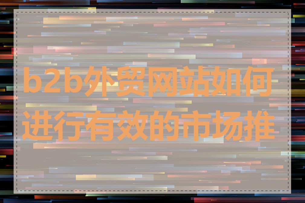 b2b外贸网站如何进行有效的市场推广