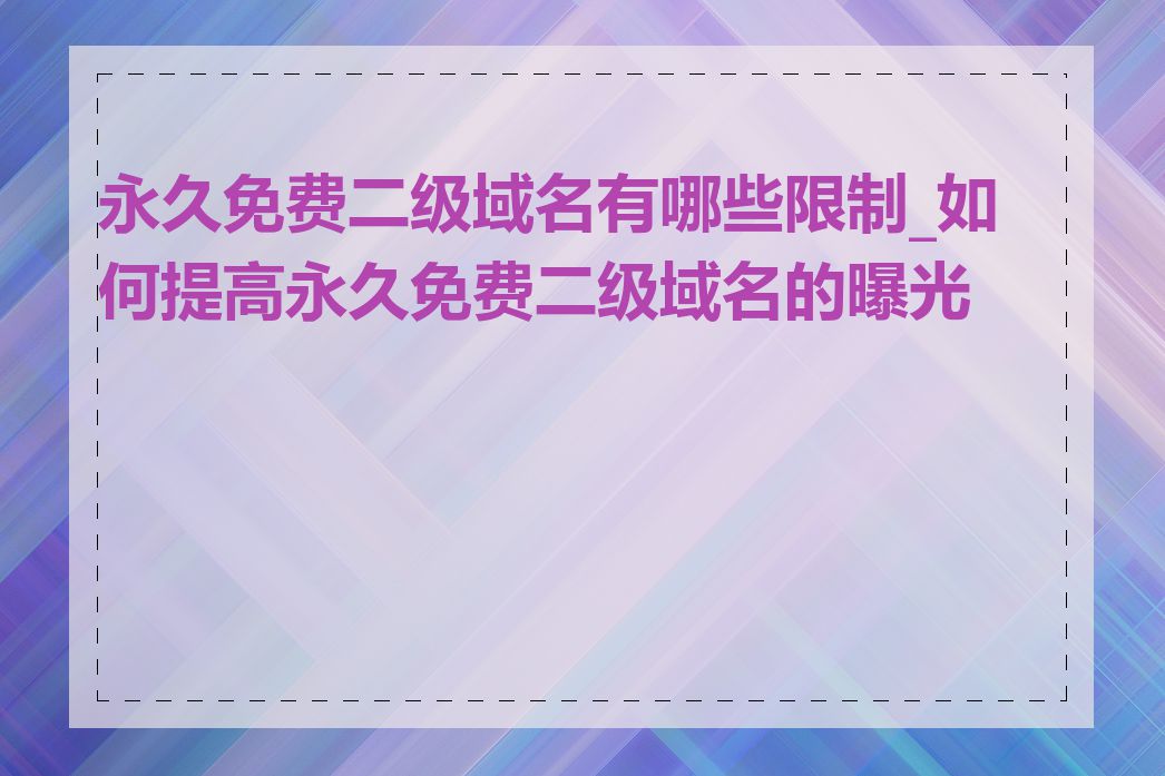 永久免费二级域名有哪些限制_如何提高永久免费二级域名的曝光度