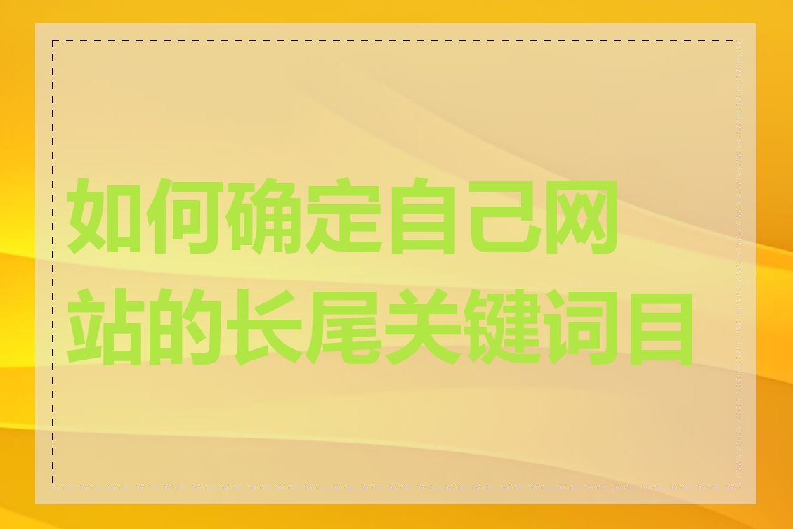 如何确定自己网站的长尾关键词目标