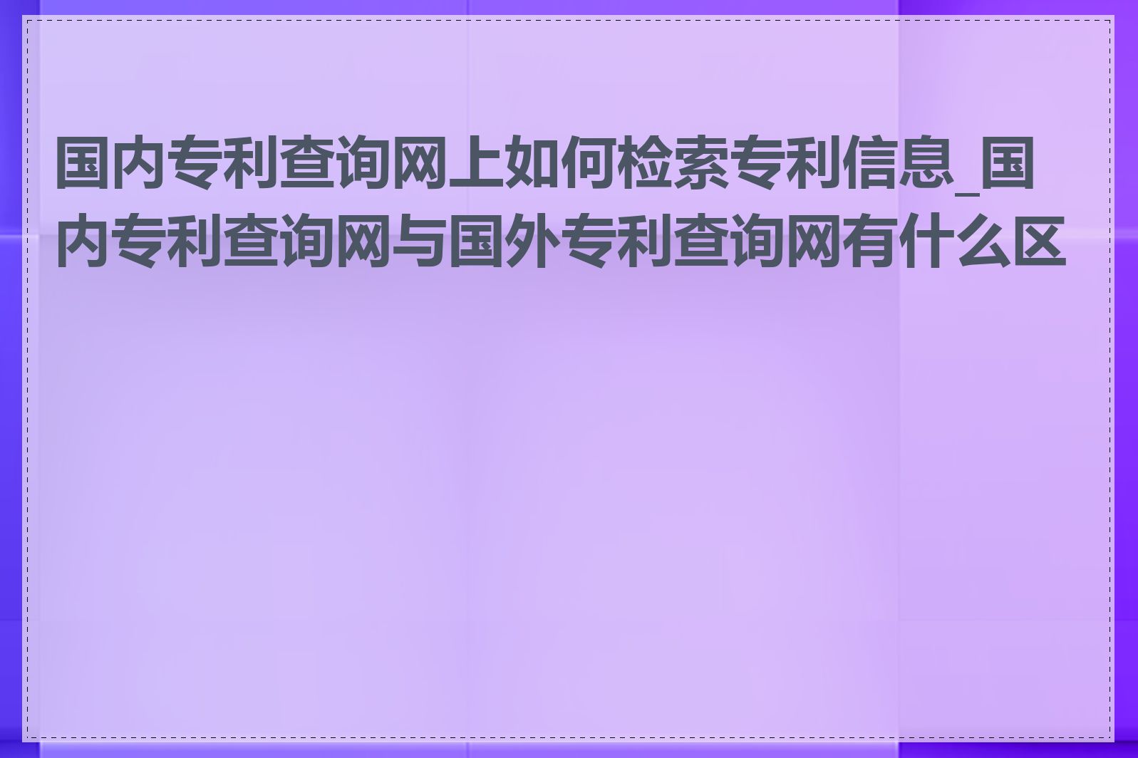 国内专利查询网上如何检索专利信息_国内专利查询网与国外专利查询网有什么区别