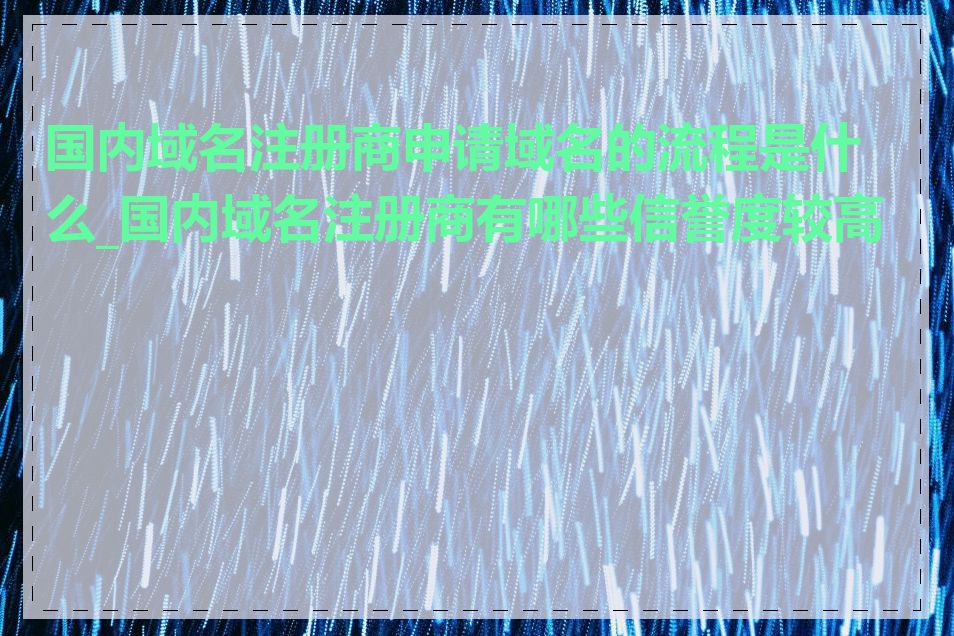 国内域名注册商申请域名的流程是什么_国内域名注册商有哪些信誉度较高的
