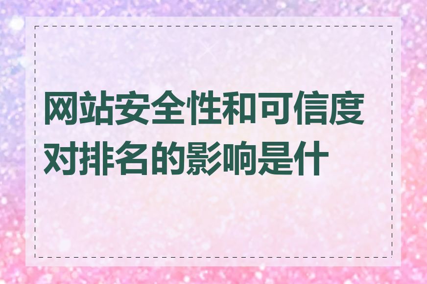 网站安全性和可信度对排名的影响是什么