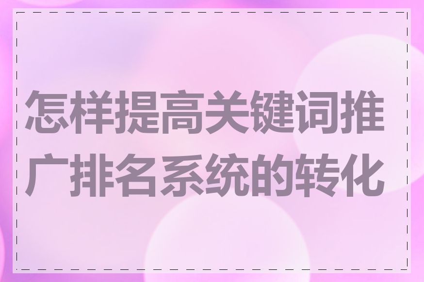 怎样提高关键词推广排名系统的转化率