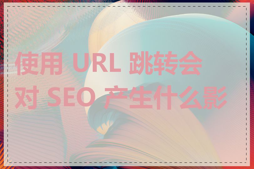 使用 URL 跳转会对 SEO 产生什么影响