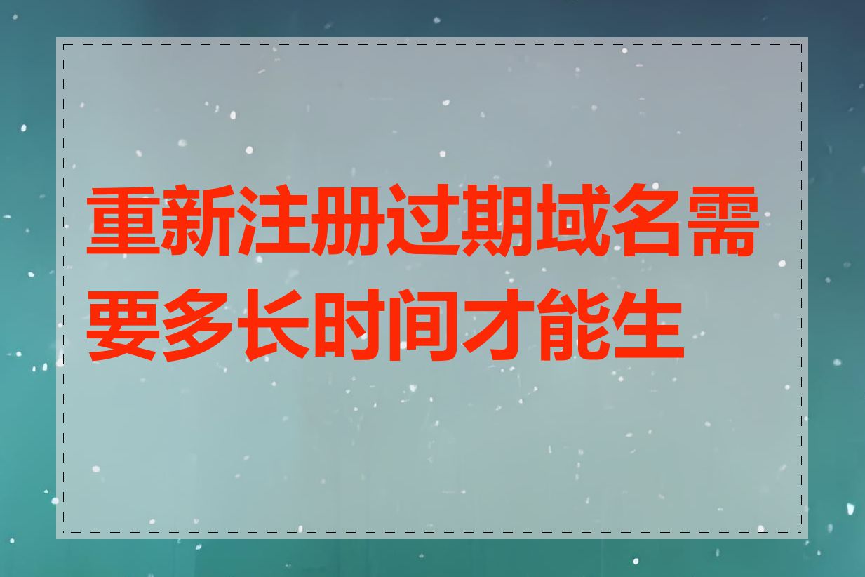 重新注册过期域名需要多长时间才能生效
