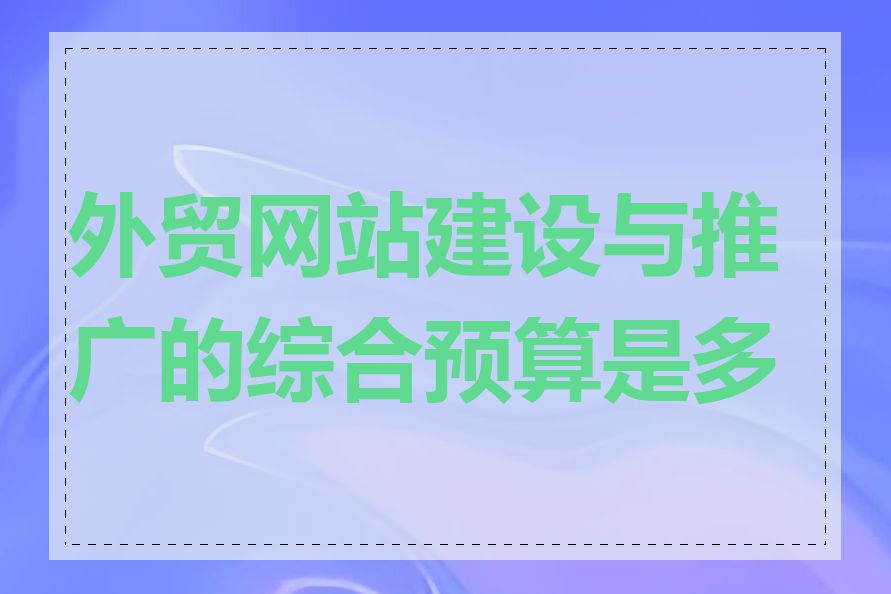 外贸网站建设与推广的综合预算是多少