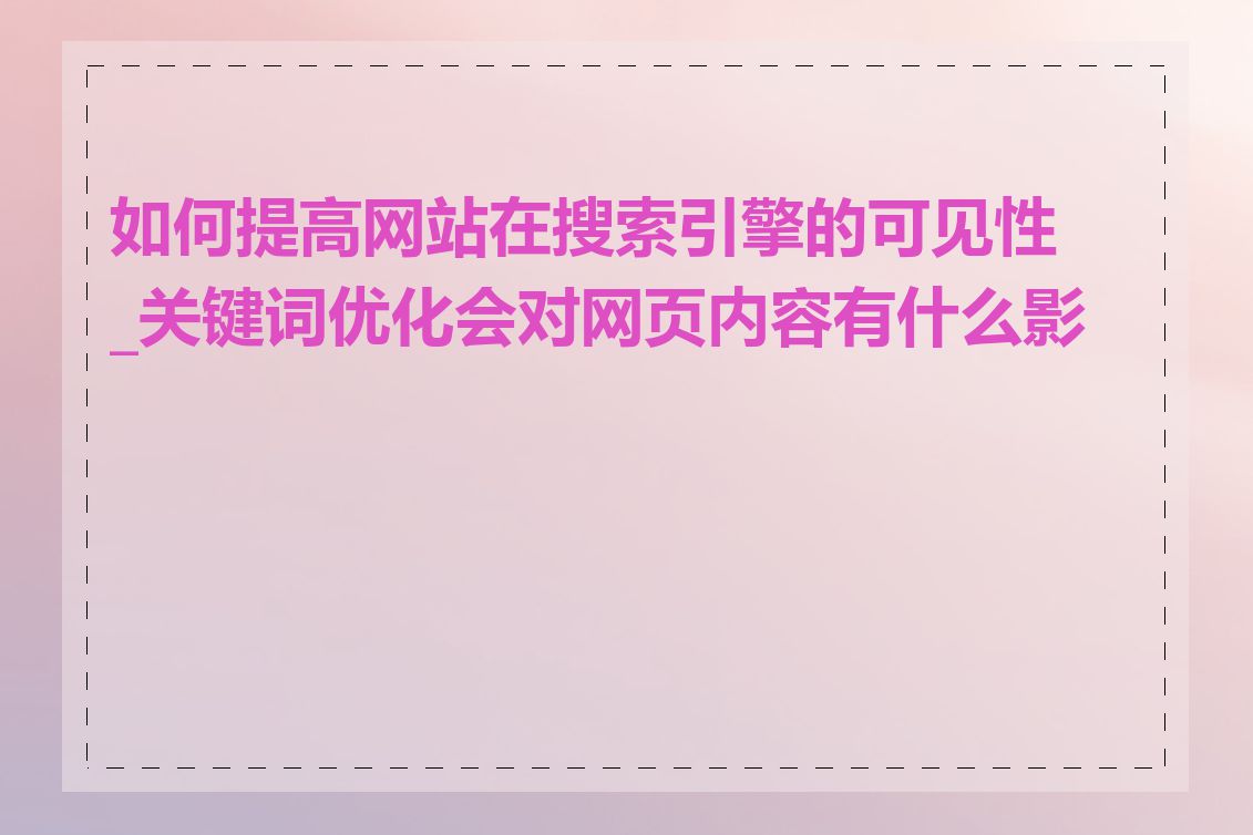 如何提高网站在搜索引擎的可见性_关键词优化会对网页内容有什么影响