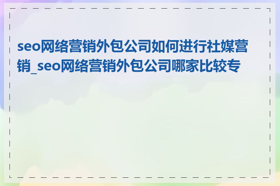 seo网络营销外包公司如何进行社媒营销_seo网络营销外包公司哪家比较专业