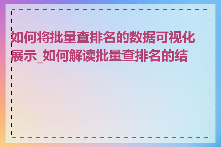如何将批量查排名的数据可视化展示_如何解读批量查排名的结果
