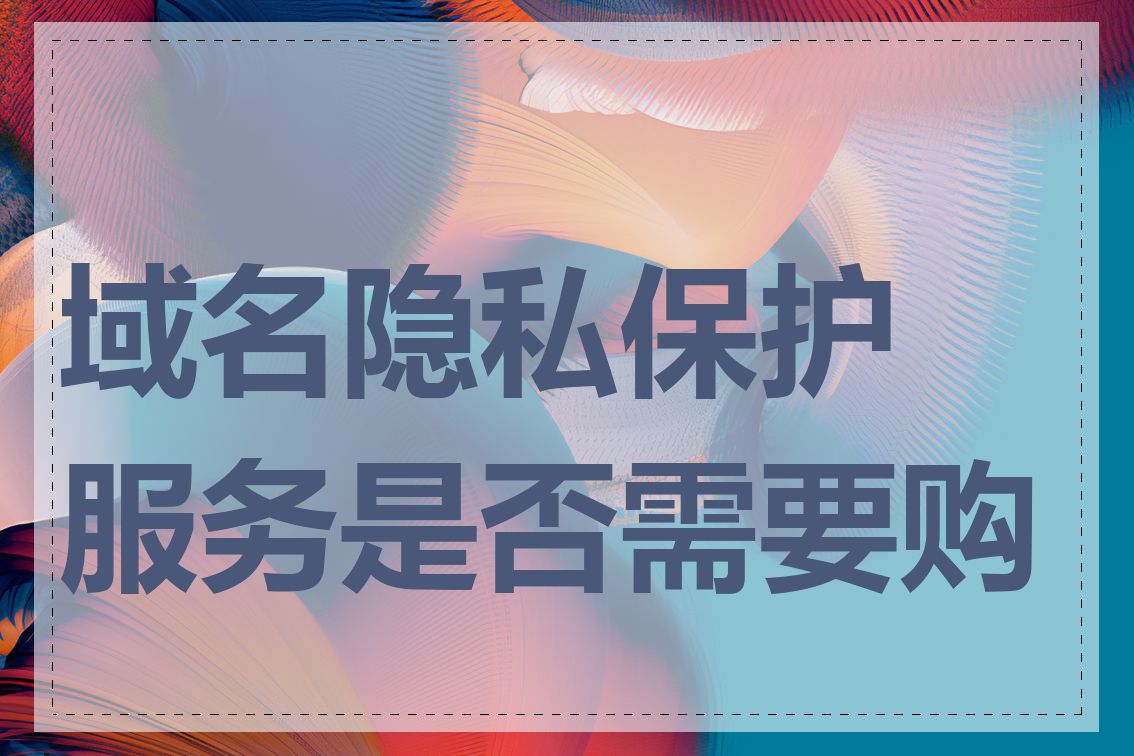 域名隐私保护服务是否需要购买