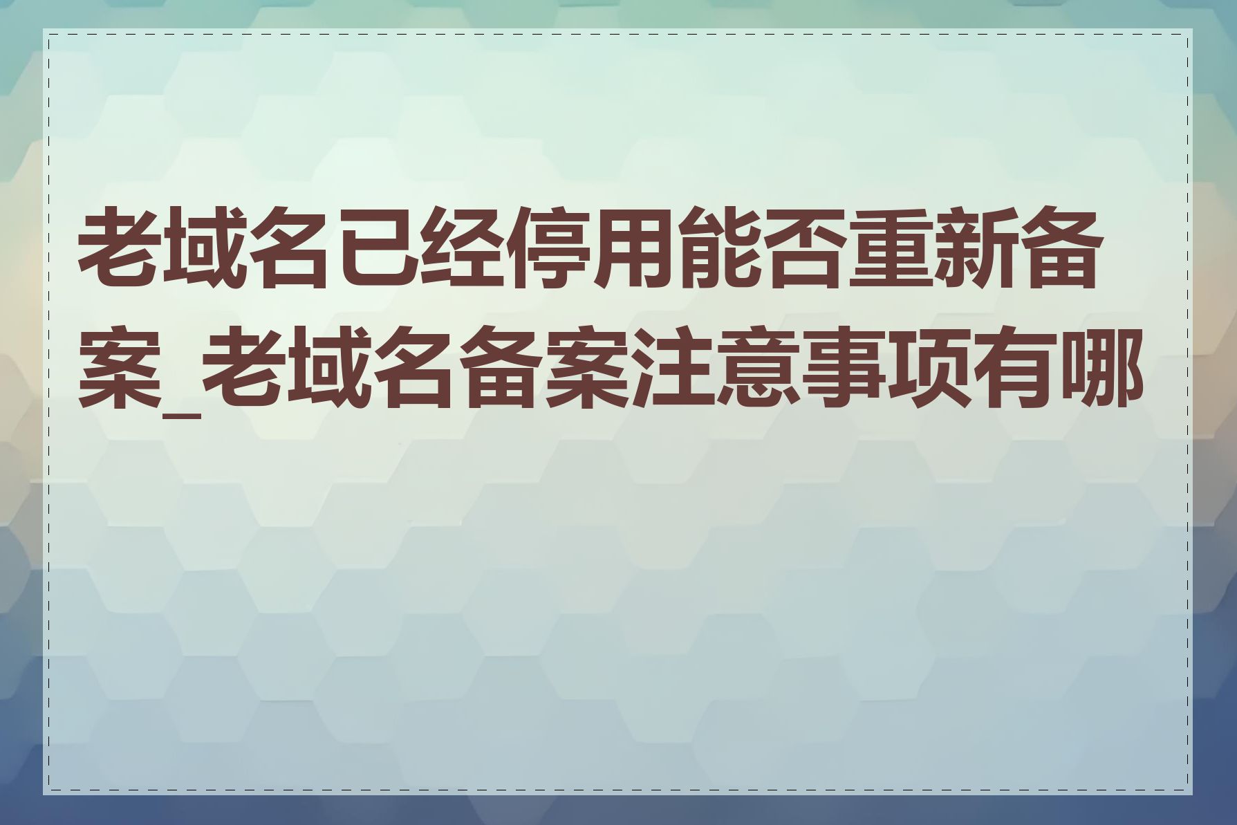 老域名已经停用能否重新备案_老域名备案注意事项有哪些