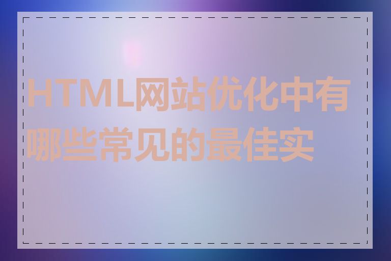 HTML网站优化中有哪些常见的最佳实践
