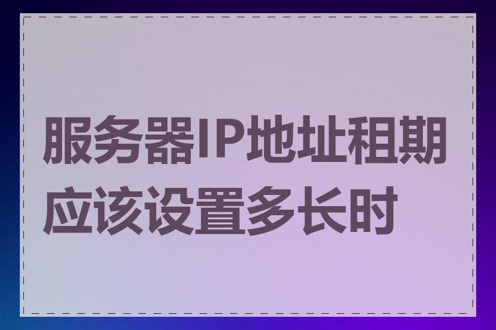 服务器IP地址租期应该设置多长时间