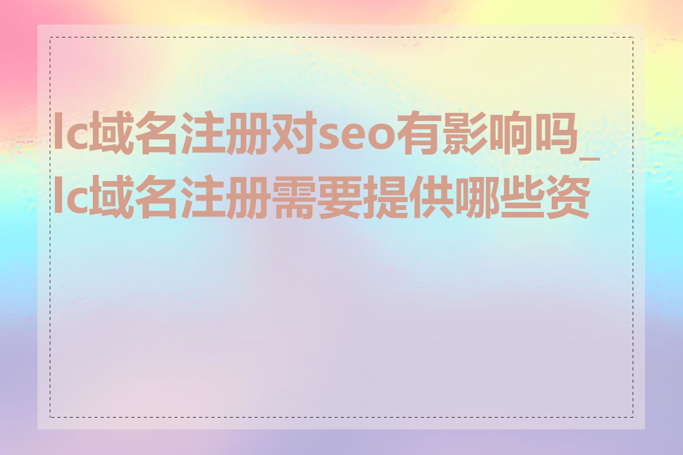 lc域名注册对seo有影响吗_lc域名注册需要提供哪些资料