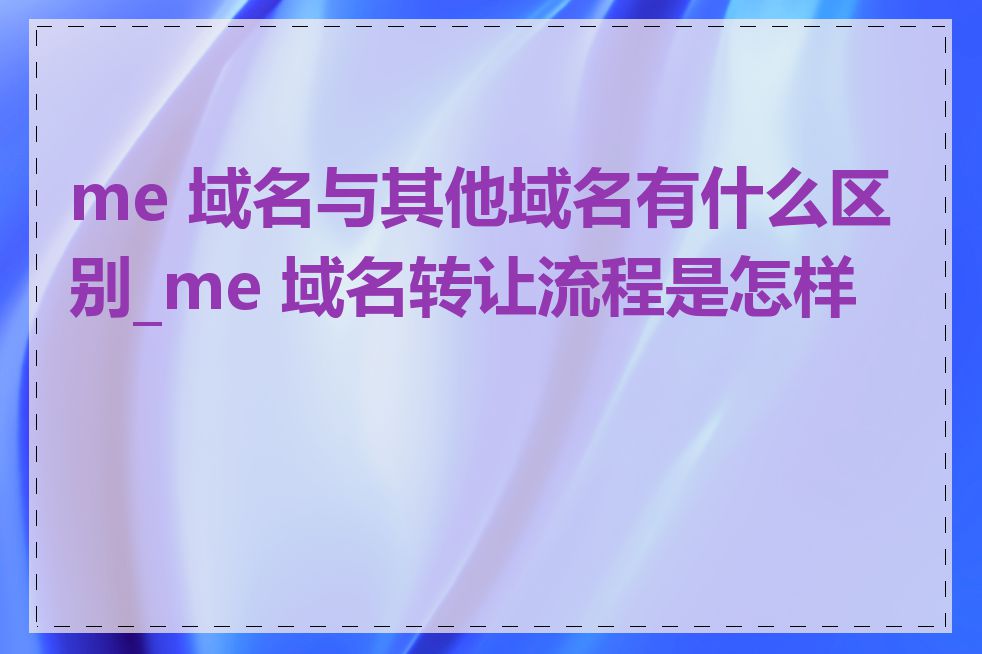 me 域名与其他域名有什么区别_me 域名转让流程是怎样的