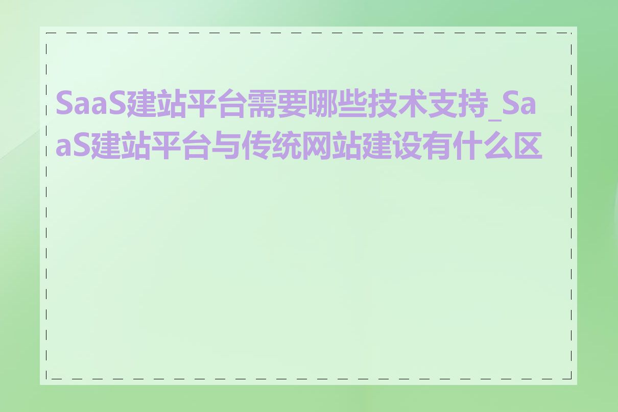 SaaS建站平台需要哪些技术支持_SaaS建站平台与传统网站建设有什么区别