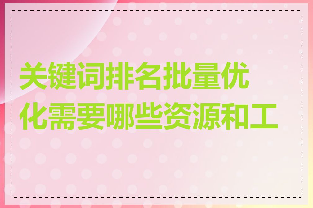 关键词排名批量优化需要哪些资源和工具