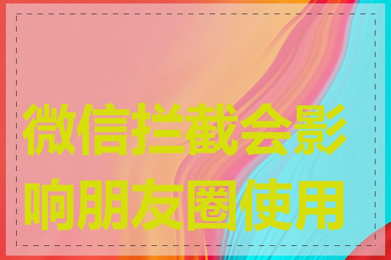 微信拦截会影响朋友圈使用吗