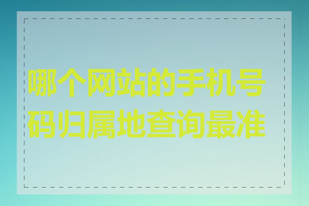 哪个网站的手机号码归属地查询最准确