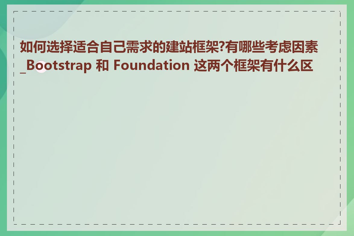 如何选择适合自己需求的建站框架?有哪些考虑因素_Bootstrap 和 Foundation 这两个框架有什么区别