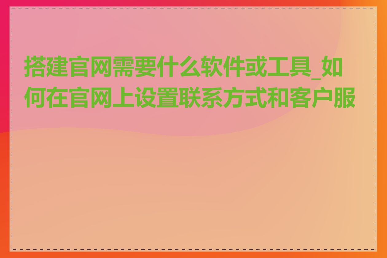 搭建官网需要什么软件或工具_如何在官网上设置联系方式和客户服务