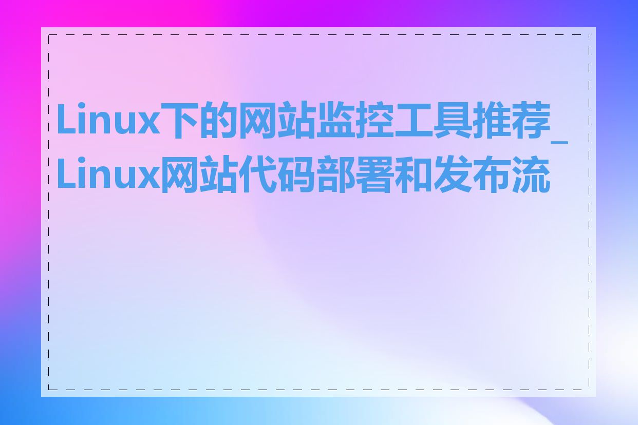 Linux下的网站监控工具推荐_Linux网站代码部署和发布流程