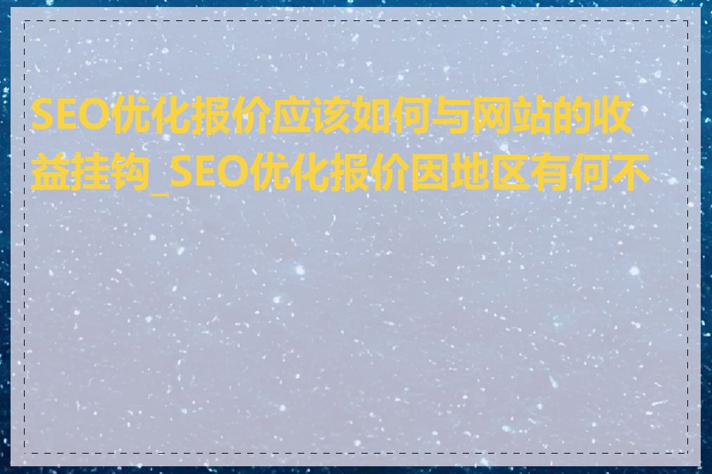 SEO优化报价应该如何与网站的收益挂钩_SEO优化报价因地区有何不同
